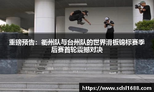 重磅预告：衢州队与台州队的世界滑板锦标赛季后赛首轮震撼对决