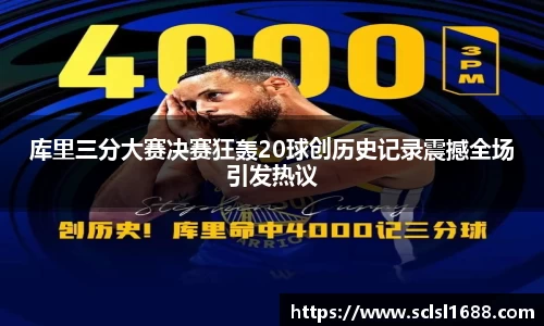 库里三分大赛决赛狂轰20球创历史记录震撼全场引发热议
