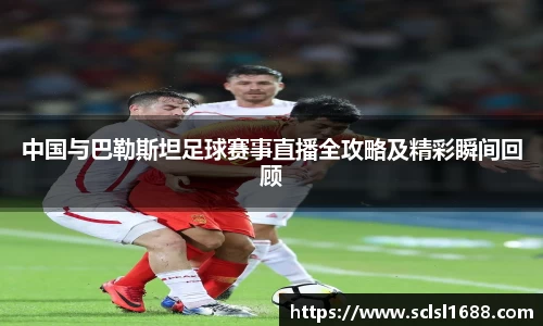 中国与巴勒斯坦足球赛事直播全攻略及精彩瞬间回顾
